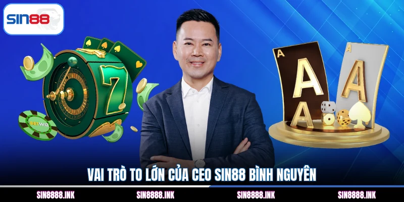 Vai trò to lớn của CEO SIN88 Bình Nguyên